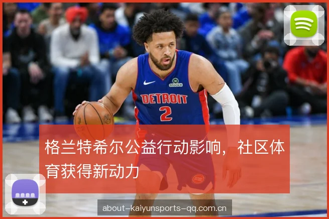 格兰特希尔公益行动影响,社区体育获得新动力 格兰特希尔公益行动影响,社区体育获得新动力